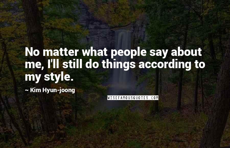 Kim Hyun-joong Quotes: No matter what people say about me, I'll still do things according to my style.