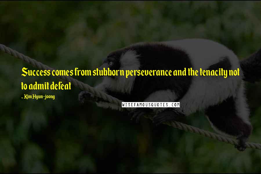 Kim Hyun-joong Quotes: Success comes from stubborn perseverance and the tenacity not to admit defeat