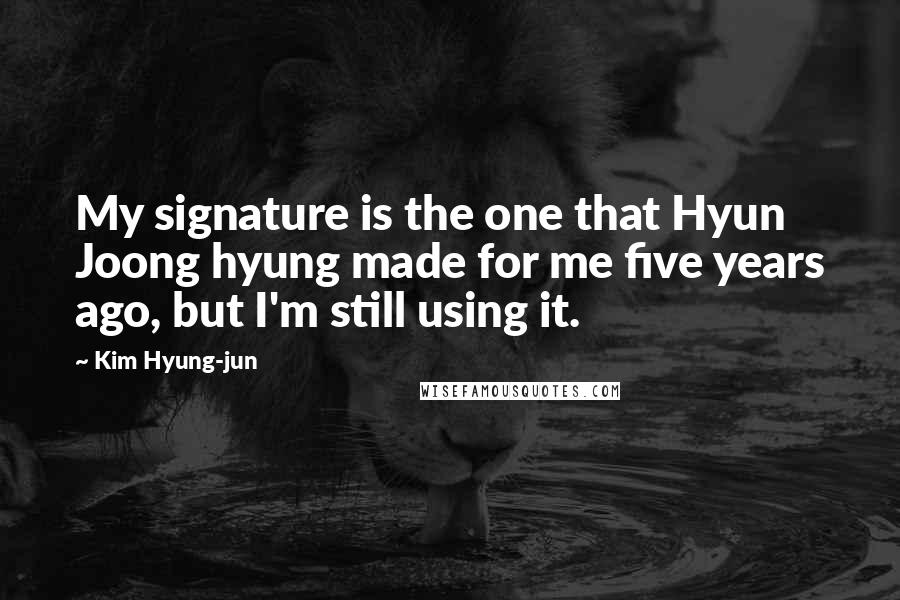 Kim Hyung-jun Quotes: My signature is the one that Hyun Joong hyung made for me five years ago, but I'm still using it.