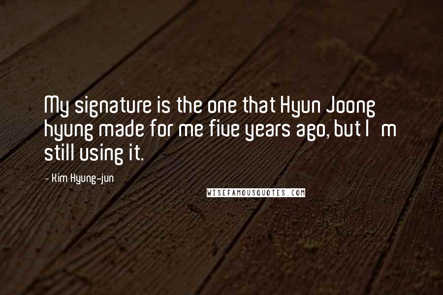 Kim Hyung-jun Quotes: My signature is the one that Hyun Joong hyung made for me five years ago, but I'm still using it.