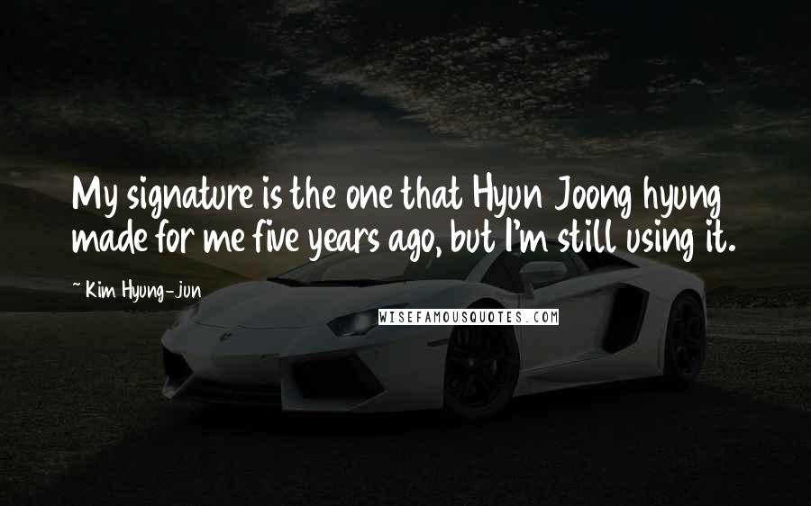 Kim Hyung-jun Quotes: My signature is the one that Hyun Joong hyung made for me five years ago, but I'm still using it.