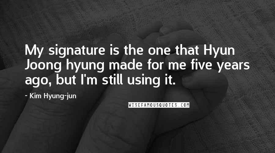 Kim Hyung-jun Quotes: My signature is the one that Hyun Joong hyung made for me five years ago, but I'm still using it.