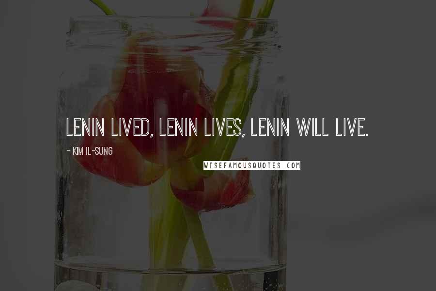 Kim Il-sung Quotes: Lenin lived, Lenin lives, Lenin will live.