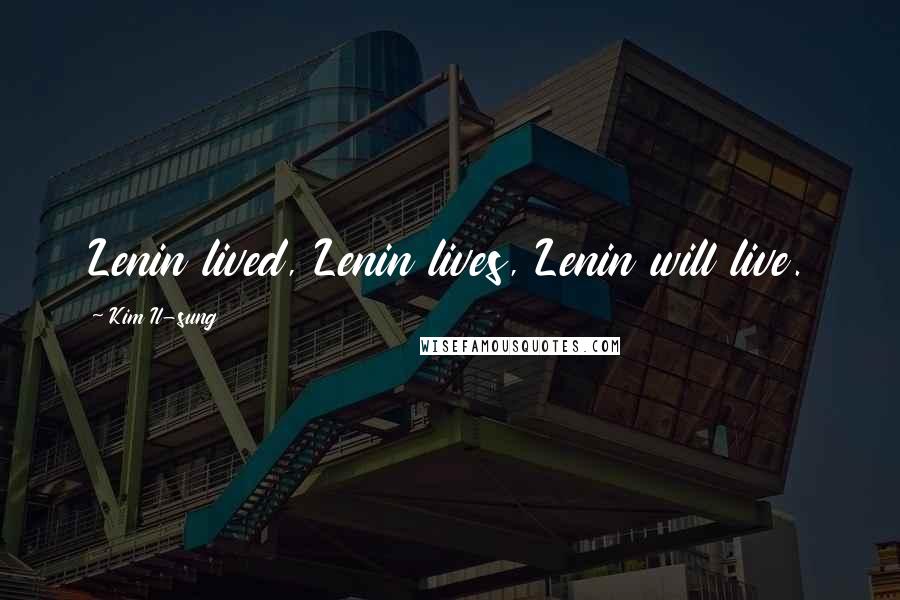 Kim Il-sung Quotes: Lenin lived, Lenin lives, Lenin will live.