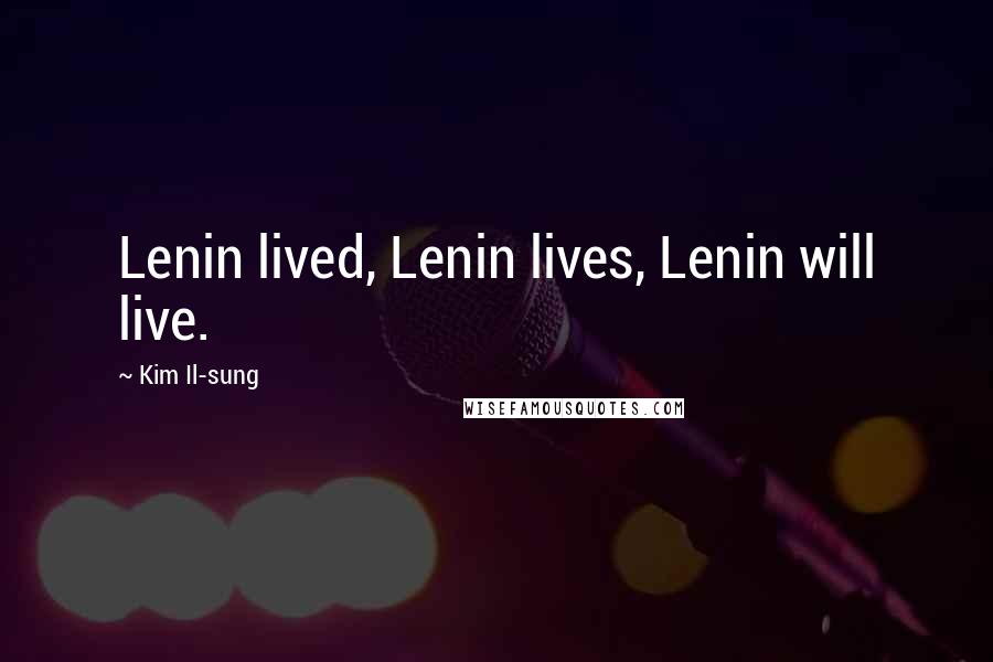 Kim Il-sung Quotes: Lenin lived, Lenin lives, Lenin will live.