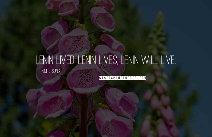 Kim Il-sung Quotes: Lenin lived, Lenin lives, Lenin will live.