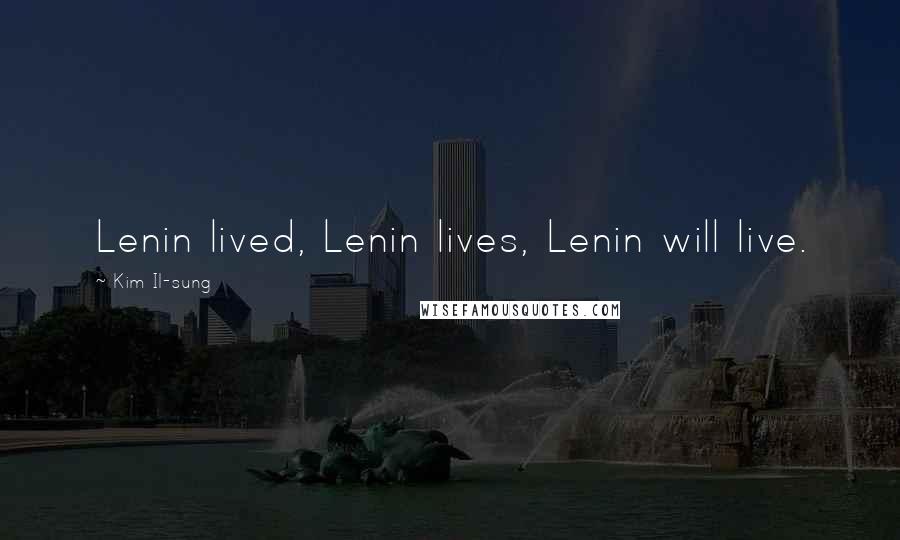 Kim Il-sung Quotes: Lenin lived, Lenin lives, Lenin will live.
