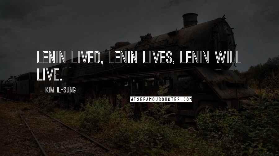 Kim Il-sung Quotes: Lenin lived, Lenin lives, Lenin will live.