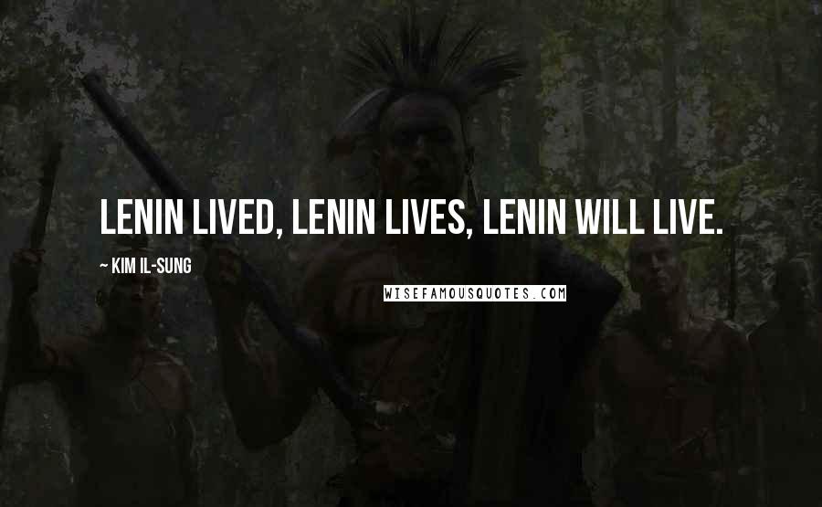 Kim Il-sung Quotes: Lenin lived, Lenin lives, Lenin will live.