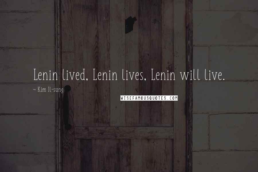 Kim Il-sung Quotes: Lenin lived, Lenin lives, Lenin will live.