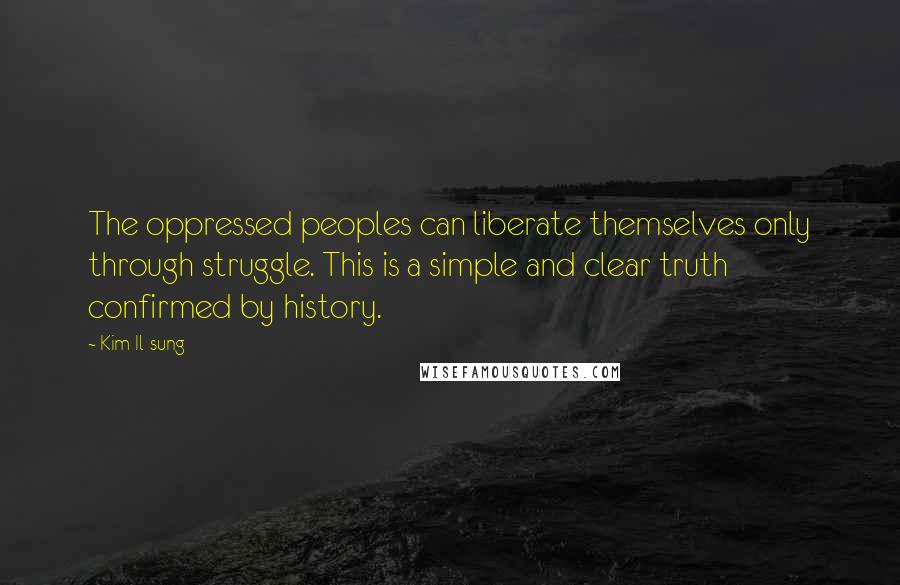 Kim Il-sung Quotes: The oppressed peoples can liberate themselves only through struggle. This is a simple and clear truth confirmed by history.