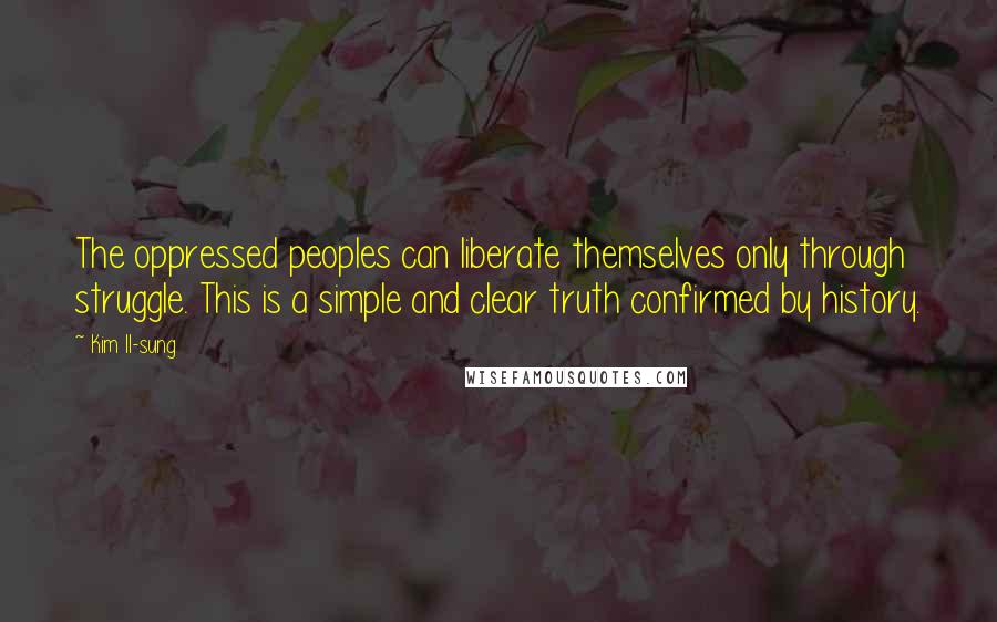 Kim Il-sung Quotes: The oppressed peoples can liberate themselves only through struggle. This is a simple and clear truth confirmed by history.
