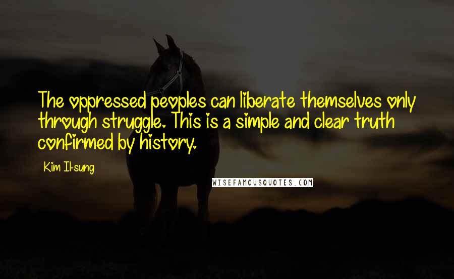 Kim Il-sung Quotes: The oppressed peoples can liberate themselves only through struggle. This is a simple and clear truth confirmed by history.