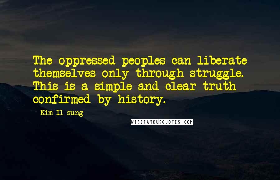 Kim Il-sung Quotes: The oppressed peoples can liberate themselves only through struggle. This is a simple and clear truth confirmed by history.