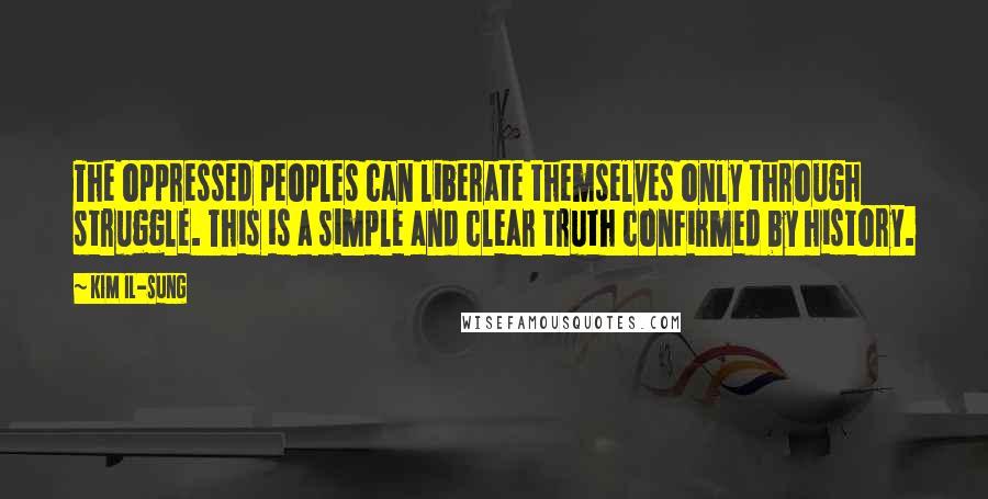 Kim Il-sung Quotes: The oppressed peoples can liberate themselves only through struggle. This is a simple and clear truth confirmed by history.