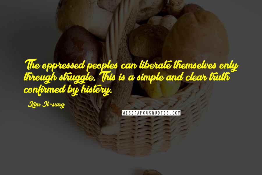 Kim Il-sung Quotes: The oppressed peoples can liberate themselves only through struggle. This is a simple and clear truth confirmed by history.