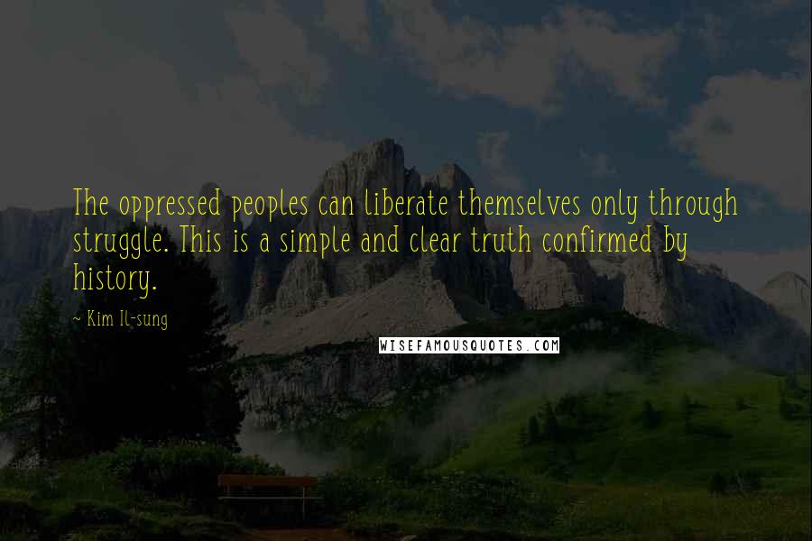 Kim Il-sung Quotes: The oppressed peoples can liberate themselves only through struggle. This is a simple and clear truth confirmed by history.