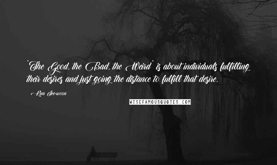 Kim Jee-woon Quotes: 'The Good, the Bad, the Weird' is about individuals fulfilling their desires and just going the distance to fulfill that desire.