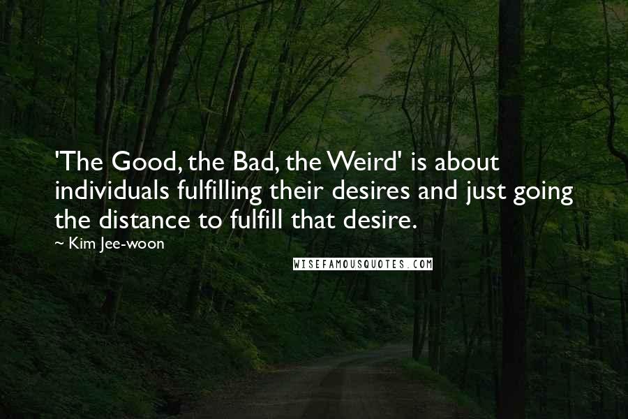 Kim Jee-woon Quotes: 'The Good, the Bad, the Weird' is about individuals fulfilling their desires and just going the distance to fulfill that desire.