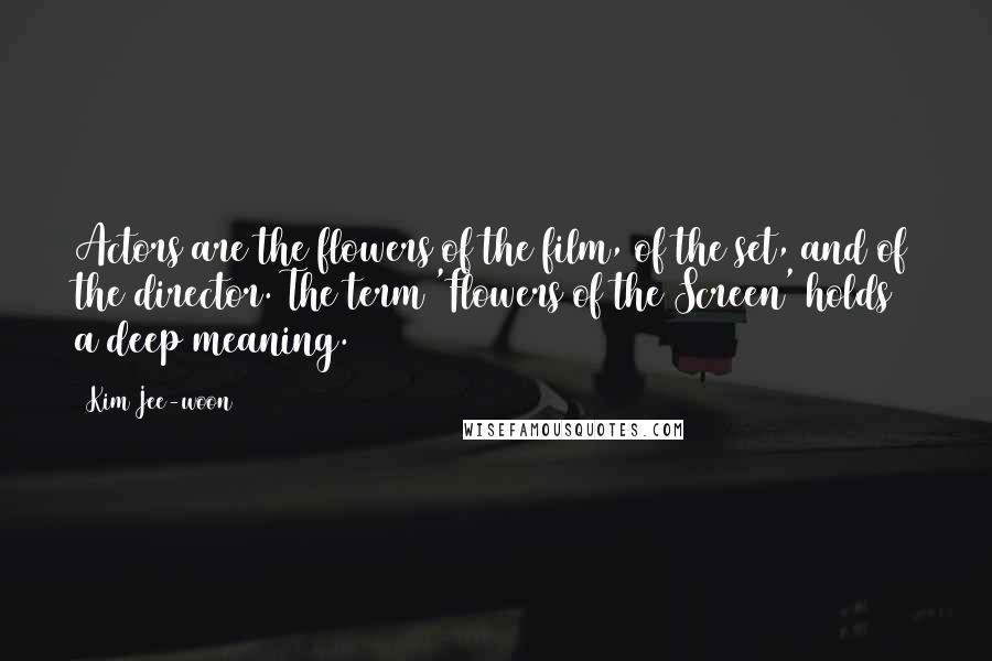 Kim Jee-woon Quotes: Actors are the flowers of the film, of the set, and of the director. The term 'Flowers of the Screen' holds a deep meaning.