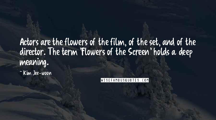 Kim Jee-woon Quotes: Actors are the flowers of the film, of the set, and of the director. The term 'Flowers of the Screen' holds a deep meaning.