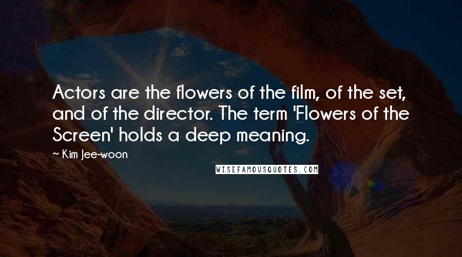 Kim Jee-woon Quotes: Actors are the flowers of the film, of the set, and of the director. The term 'Flowers of the Screen' holds a deep meaning.