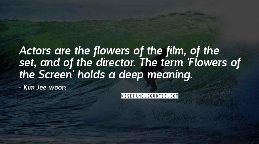 Kim Jee-woon Quotes: Actors are the flowers of the film, of the set, and of the director. The term 'Flowers of the Screen' holds a deep meaning.