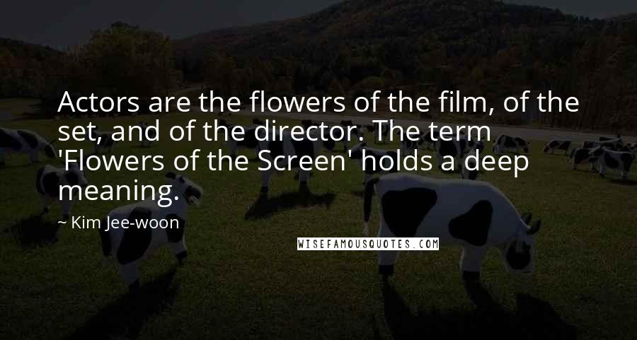 Kim Jee-woon Quotes: Actors are the flowers of the film, of the set, and of the director. The term 'Flowers of the Screen' holds a deep meaning.