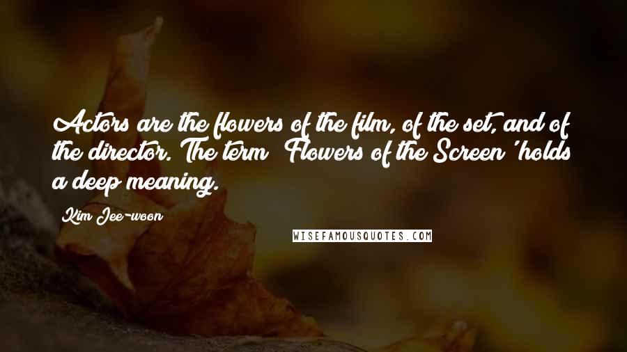 Kim Jee-woon Quotes: Actors are the flowers of the film, of the set, and of the director. The term 'Flowers of the Screen' holds a deep meaning.