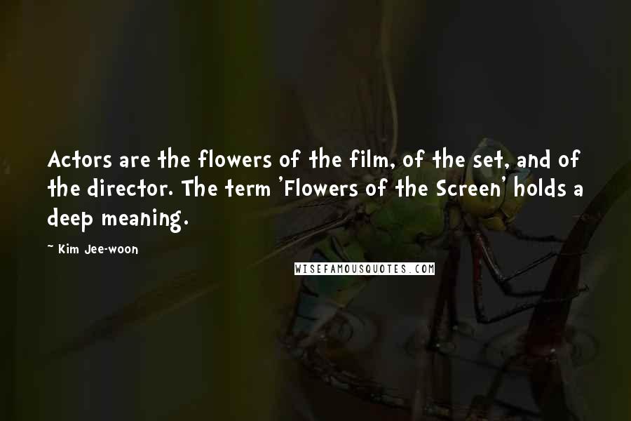 Kim Jee-woon Quotes: Actors are the flowers of the film, of the set, and of the director. The term 'Flowers of the Screen' holds a deep meaning.