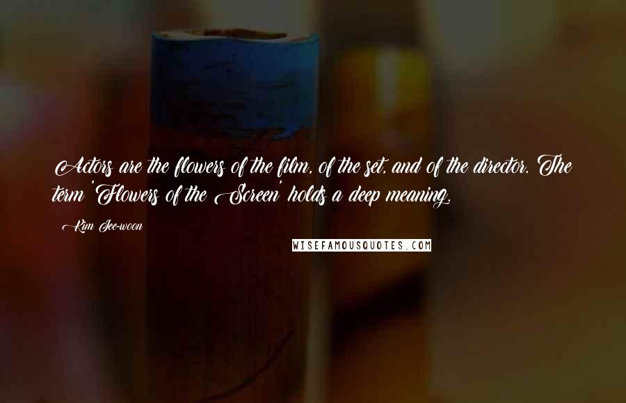 Kim Jee-woon Quotes: Actors are the flowers of the film, of the set, and of the director. The term 'Flowers of the Screen' holds a deep meaning.