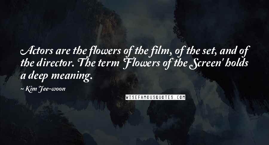 Kim Jee-woon Quotes: Actors are the flowers of the film, of the set, and of the director. The term 'Flowers of the Screen' holds a deep meaning.