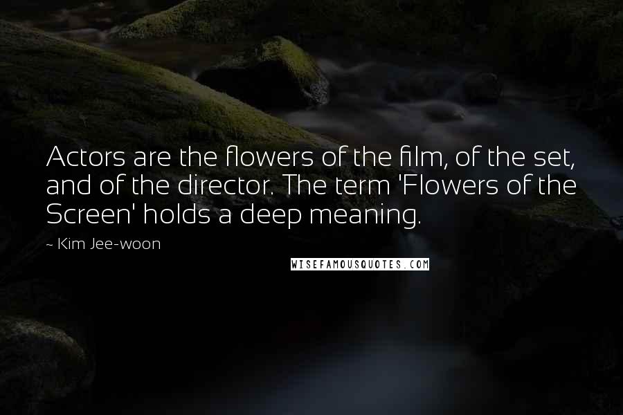 Kim Jee-woon Quotes: Actors are the flowers of the film, of the set, and of the director. The term 'Flowers of the Screen' holds a deep meaning.