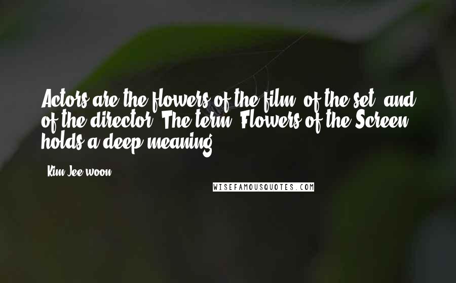 Kim Jee-woon Quotes: Actors are the flowers of the film, of the set, and of the director. The term 'Flowers of the Screen' holds a deep meaning.