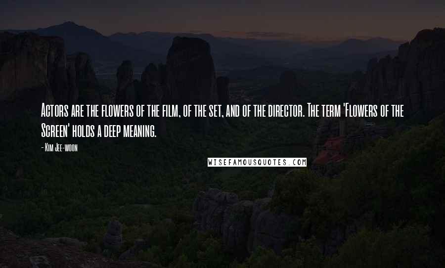 Kim Jee-woon Quotes: Actors are the flowers of the film, of the set, and of the director. The term 'Flowers of the Screen' holds a deep meaning.