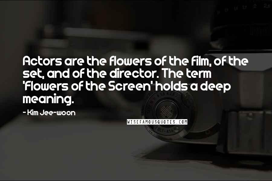 Kim Jee-woon Quotes: Actors are the flowers of the film, of the set, and of the director. The term 'Flowers of the Screen' holds a deep meaning.