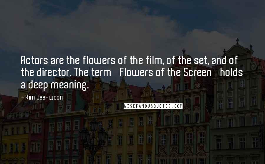 Kim Jee-woon Quotes: Actors are the flowers of the film, of the set, and of the director. The term 'Flowers of the Screen' holds a deep meaning.