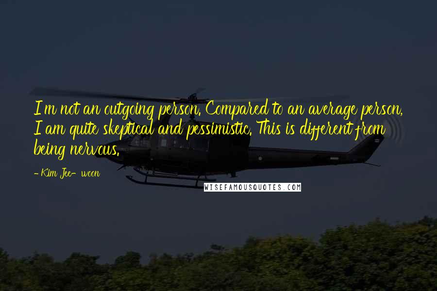 Kim Jee-woon Quotes: I'm not an outgoing person. Compared to an average person, I am quite skeptical and pessimistic. This is different from being nervous.