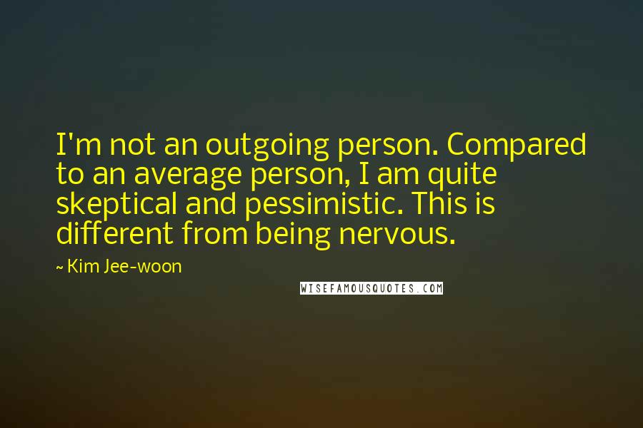 Kim Jee-woon Quotes: I'm not an outgoing person. Compared to an average person, I am quite skeptical and pessimistic. This is different from being nervous.