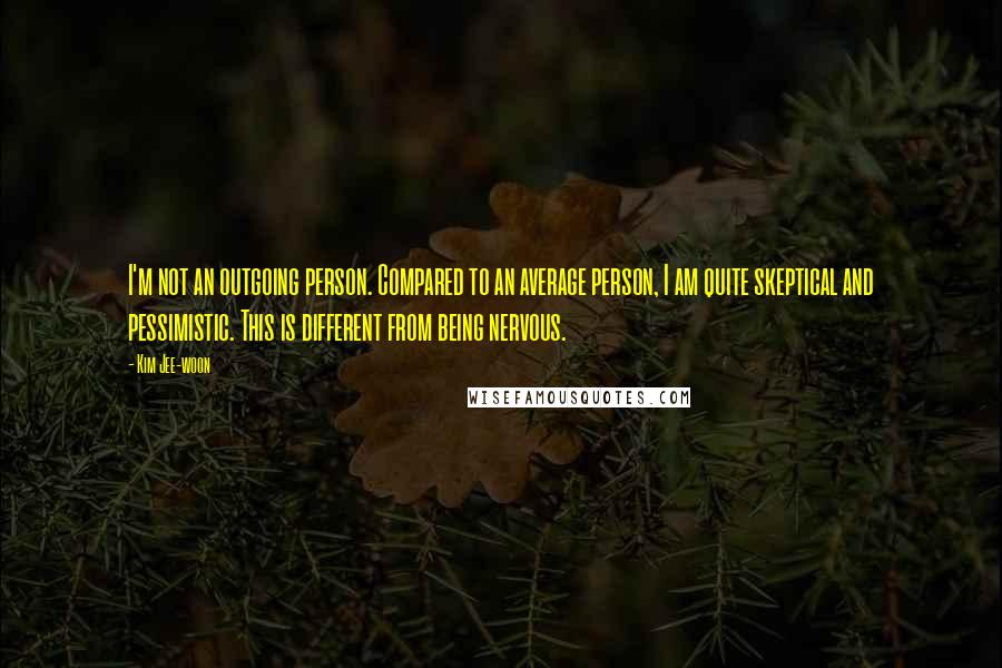 Kim Jee-woon Quotes: I'm not an outgoing person. Compared to an average person, I am quite skeptical and pessimistic. This is different from being nervous.