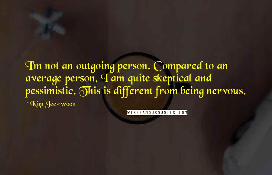 Kim Jee-woon Quotes: I'm not an outgoing person. Compared to an average person, I am quite skeptical and pessimistic. This is different from being nervous.