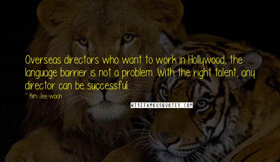 Kim Jee-woon Quotes: Overseas directors who want to work in Hollywood, the language barrier is not a problem. With the right talent, any director can be successful.
