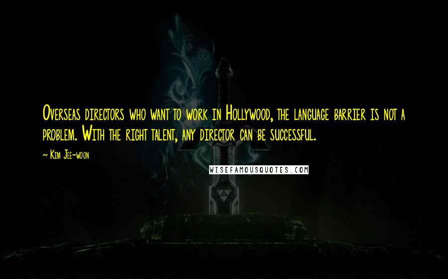 Kim Jee-woon Quotes: Overseas directors who want to work in Hollywood, the language barrier is not a problem. With the right talent, any director can be successful.