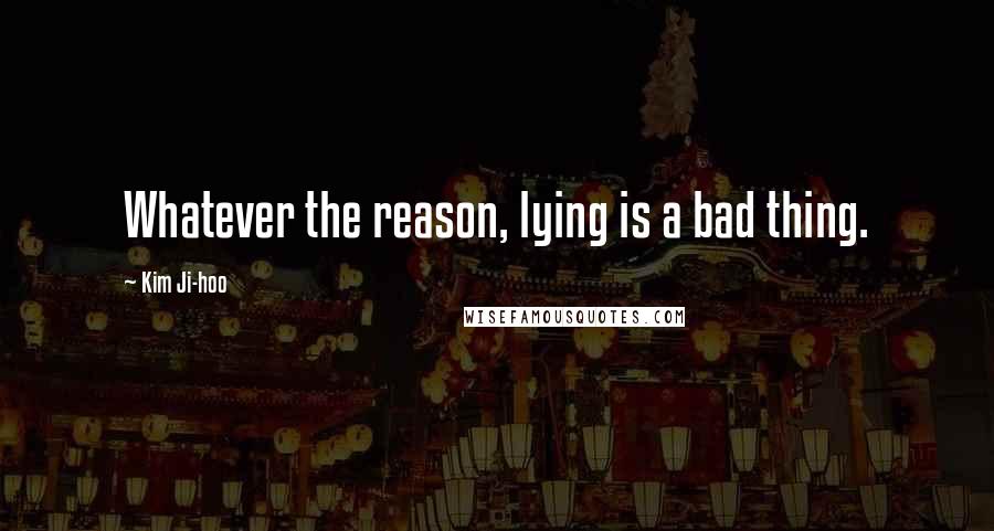 Kim Ji-hoo Quotes: Whatever the reason, lying is a bad thing.