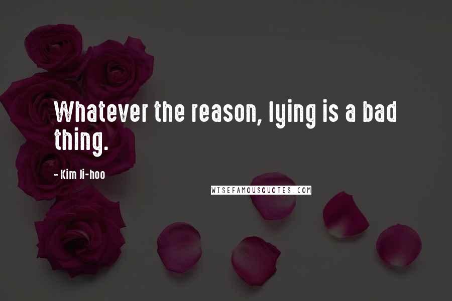 Kim Ji-hoo Quotes: Whatever the reason, lying is a bad thing.