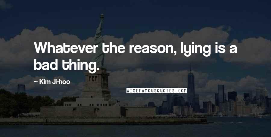 Kim Ji-hoo Quotes: Whatever the reason, lying is a bad thing.