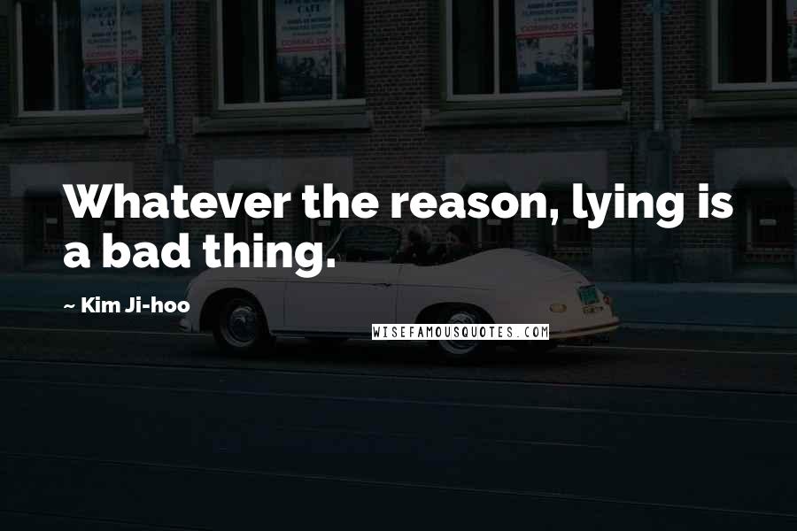 Kim Ji-hoo Quotes: Whatever the reason, lying is a bad thing.