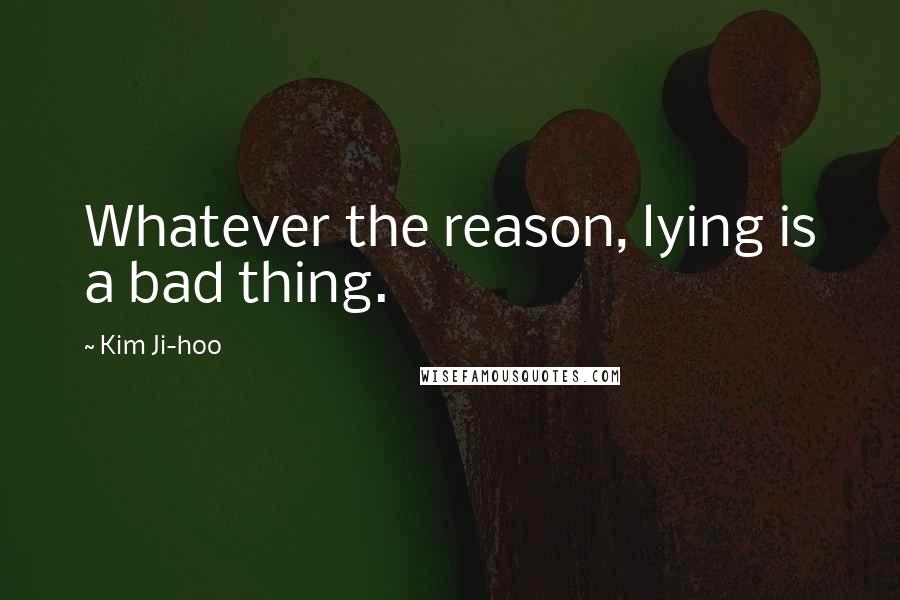 Kim Ji-hoo Quotes: Whatever the reason, lying is a bad thing.
