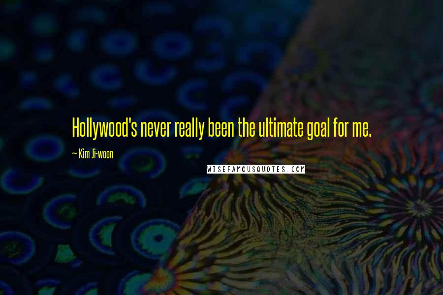 Kim Ji-woon Quotes: Hollywood's never really been the ultimate goal for me.