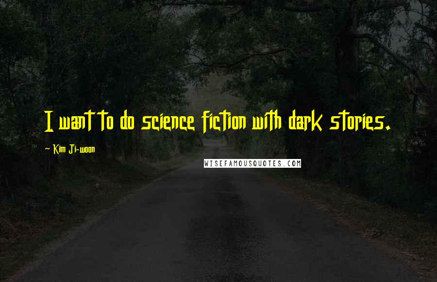 Kim Ji-woon Quotes: I want to do science fiction with dark stories.